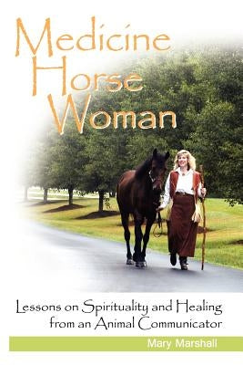 Medicine Horse Woman: Lessons on Spirituality and Healing from an Animal Communicator by Marshall, Mary