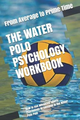The Water Polo Psychology Workbook: How to Use Advanced Sports Psychology to Succeed in the Water Polo Pool by Uribe Masep, Danny