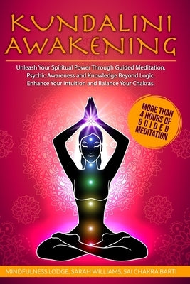Kundalini Awakening: Unleash Your Spiritual Power Through Guided Meditation, Psychic Awareness and Knowledge Beyond Logic. Enhance Your Int by Williams, Sarah