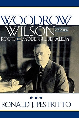 Woodrow Wilson and the Roots of Modern Liberalism by Pestritto, Ronald J.