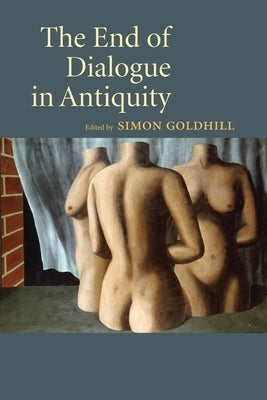 The End of Dialogue in Antiquity by Goldhill, Simon