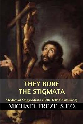 They Bore the Stigmata: (Medieval Stigmatists: 12th-17th Centuries) by Freze, Michael
