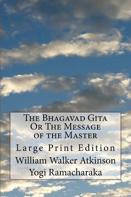 The Bhagavad Gita Or The Message of the Master: Large Print Edition by Ramacharaka, Yogi