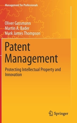 Patent Management: Protecting Intellectual Property and Innovation by Gassmann, Oliver