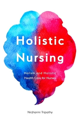 Holistic Nursing: Holism and Holistic Health Care for Nurses by Tripathy, Nirjharini