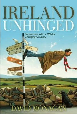 Ireland Unhinged: Encounters with a Wildly Changing Country by Monagan, David