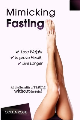 Mimicking Fasting: All the Benefits of Fasting Without the Pain! by Rosie, Odelia
