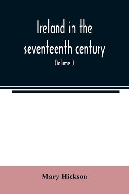 Ireland in the seventeenth century, or, The Irish massacres of 1641-2: their causes and results (Volume I) by Hickson, Mary