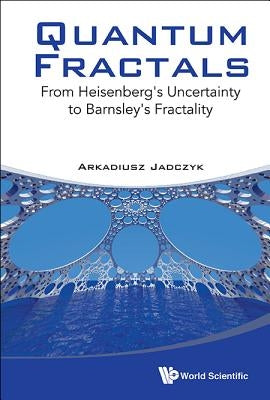 Quantum Fractals: From Heisenberg's Uncertainty to Barnsley's Fractality by Jadczyk, Arkadiusz