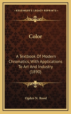 Color: A Textbook of Modern Chromatics, with Applications to Art and Industry (1890) by Rood, Ogden N.