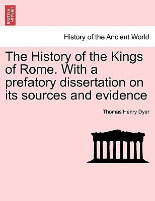 The History of the Kings of Rome. With a prefatory dissertation on its sources and evidence by Dyer, Thomas Henry