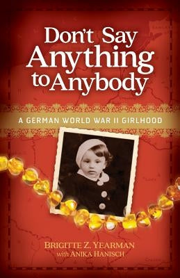 Don't Say Anything to Anybody: A German World War II Girlhood by Hanisch, Anika
