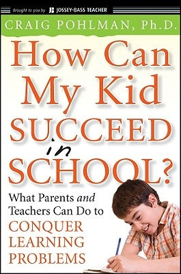 How Can My Kid Succeed in School? What Parents and Teachers Can Do to Conquer Learning Problems by Pohlman, Craig