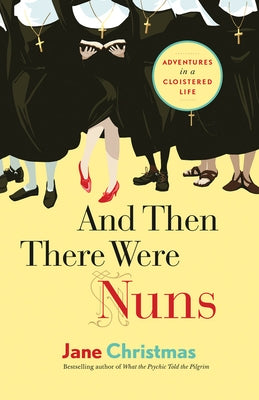 And Then There Were Nuns: Adventures in a Cloistered Life by Christmas, Jane