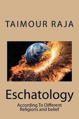 Eschatology: According To Different Religions and belief by Raja, Taimour Touqeer