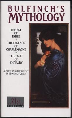 Bulfinch's Mythology: The Age of Fable, the Legends of Charlemagne, the Age of Chivalry by Bulfinch, Thomas