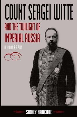 Count Sergei Witte and the Twilight of Imperial Russia: A Biography by Harcave, Sidney