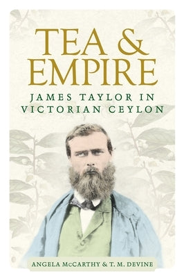 Tea and Empire: James Taylor in Victorian Ceylon by McCarthy, Angela