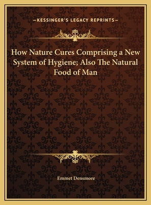 How Nature Cures Comprising a New System of Hygiene; Also The Natural Food of Man by Densmore, Emmet