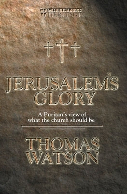 Jerusalem's Glory: A Puritan's View of What the Church Should Be by Watson, Thomas