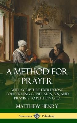A Method for Prayer: With Scripture Expressions Concerning Confession, Sin, and Praying to Petition God (Hardcover) by Henry, Matthew