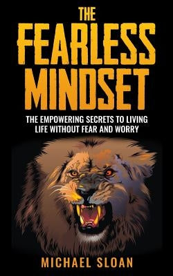 The Fearless Mindset: The Empowering Secrets To Living Life Without Fear And Worry by Sloan, Michael