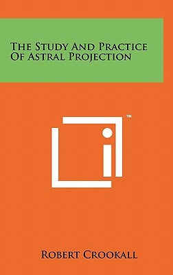The Study And Practice Of Astral Projection by Crookall, Robert