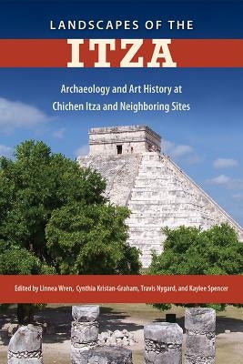 Landscapes of the Itza: Archaeology and Art History at Chichen Itza and Neighboring Sites by Wren, Linnea