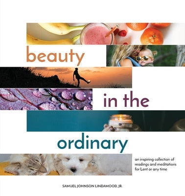 Beauty in the Ordinary: an inspiring collection of readings and meditations for Lent or any time by Lindamood, Samuel Johnson