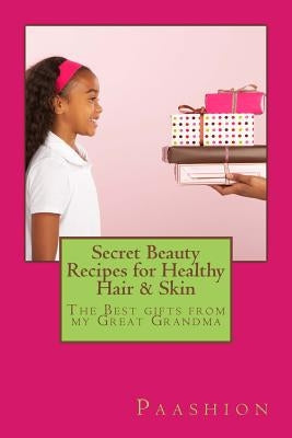 Secret Beauty Recipes for Healthy Hair & Skin: The BEST gifts from my Great Grandma! by Turner, J. M.