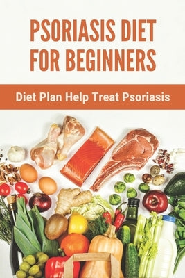 Psoriasis Diet For Beginners: Diet Plan Help Treat Psoriasis: Psoriasis Ayurvedic Treatment Diet by Carrasquillo, Hank