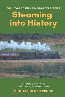 Steaming into History: Footplate Tales of the Last Days of Western Steam by Clutterbuck, Michael