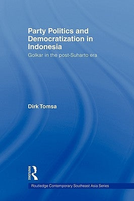 Party Politics and Democratization in Indonesia: Golkar in the Post-Suharto Era by Tomsa, Dirk