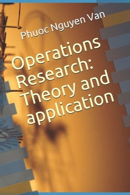 Operations Research: Theory and application by Nguyen, Phuoc Van