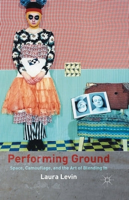 Performing Ground: Space, Camouflage, and the Art of Blending in by Levin, L.