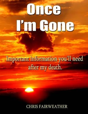 Once I'm Gone: Important information you'll need after my death by Fairweather, Chris