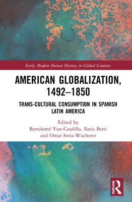 American Globalization, 1492-1850: Trans-Cultural Consumption in Spanish Latin America by Yun-Casalilla, Bartolomé