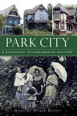 Park City:: A Knoxville Neighborhood History by Bensey, Margery