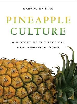 Pineapple Culture: A History of the Tropical and Temperate Zonesvolume 10 by Okihiro, Gary Y.