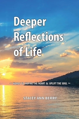 Deeper Reflections of Life: Words To Inspire The Heart and Uplift The Soul by Berry, Stacey Ann