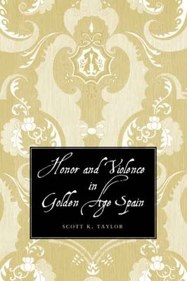 Honor and Violence in Golden Age Spain by Taylor, Scott K.