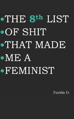 THE 8th LIST OF SHIT THAT MADE ME A FEMINIST by D, Farida