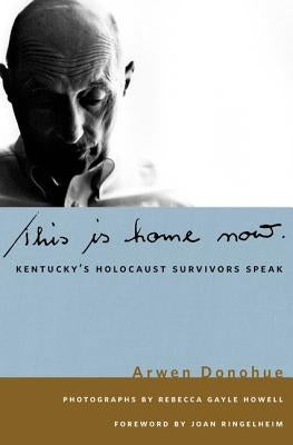 This Is Home Now: Kentucky's Holocaust Survivors Speak by Donahue, Arwen