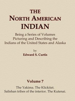 The North American Indian Volume 7 - The Yakima, The Klickitat, Salishan Tribes of the Interior, The Kutenai by Curtis, Edward S.