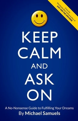 Keep Calm and Ask On: A No-Nonsense Guide to Fulfilling Your Dreams by Samuels, Michael