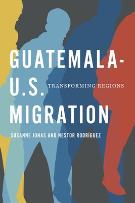 Guatemala-U.S. Migration: Transforming Regions by Jonas, Susanne