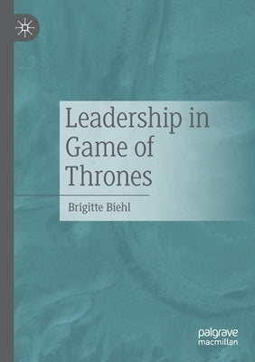 Leadership in Game of Thrones by Biehl, Brigitte