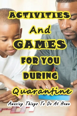 Activities And Games For You During Quarantine: Amazing Things To Do At Home: Things to Do if You're Stuck at Home by Munson, Branen