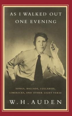 As I Walked Out One Evening: Songs, Ballads, Lullabies, Limericks, and Other Light Verse by Auden, W. H.