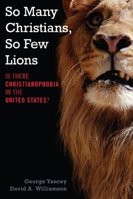 So Many Christians, So Few Lions: Is There Christianophobia in the United States? by Yancey, George